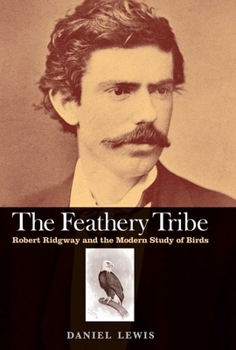 Hardcover The Feathery Tribe: Robert Ridgway and the Modern Study of Birds Book