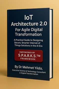 IoT Architecture 2.0 For Agile Digital Transformation: A Practical Guide to Designing Secure, Smarter Internet of Things Solutions in the AI Era (Technology Excellence and Leadership Series)
