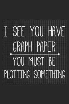 Paperback I See You Have Graph Paper you must be plotting something: I See You Have Graph Paper Math Pun, Funny Journal/Notebook Blank Lined Ruled 6x9 100 Pages Book