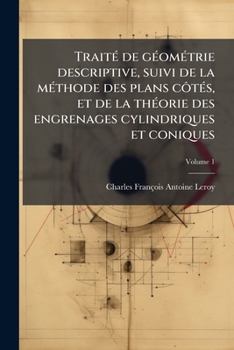 Paperback Traité de géométrie descriptive, suivi de la méthode des plans côtés, et de la théorie des engrenages cylindriques et coniques; Volume 1 [French] Book