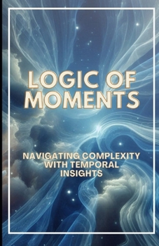 Logic of Moments: Navigating Complexity with Temporal Insights
