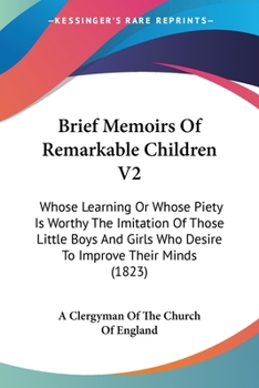 Paperback Brief Memoirs Of Remarkable Children V2: Whose Learning Or Whose Piety Is Worthy The Imitation Of Those Little Boys And Girls Who Desire To Improve Th Book