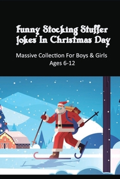 Funny Stocking Stuffer Jokes In Christmas Day: Massive Collection For Boys & Girls Ages 6-12: Puns & Word Play Humor