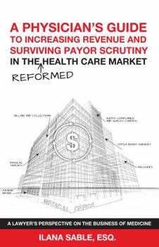 A Physicians Guide to Increasing Revenue and Surviving Payor Scrutiny in the Reformed Health Care Market