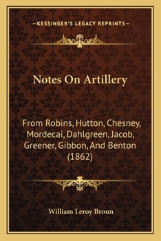 Paperback Notes On Artillery: From Robins, Hutton, Chesney, Mordecai, Dahlgreen, Jacob, Greener, Gibbon, And Benton (1862) Book