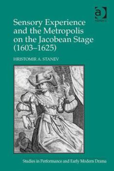 Hardcover Sensory Experience and the Metropolis on the Jacobean Stage (1603-1625) Book