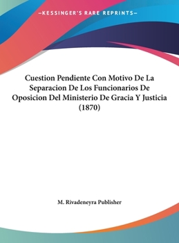 Hardcover Cuestion Pendiente Con Motivo De La Separacion De Los Funcionarios De Oposicion Del Ministerio De Gracia Y Justicia (1870) [Spanish] Book