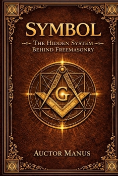 SYMBOL: The Hidden System Behind Freemasonry (The Hidden Orders: 33 Degrees of Light Secret Society Collection)