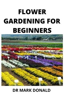 Paperback Flower Gardening for Beginners: How to plant, nurse and and harvest flowers in the, most beautiful ways Book