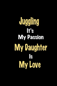 Juggling It's My Passion My Daughter Is My Love journal: Lined notebook / Juggling Funny quote / Juggling  Journal Gift / Juggling NoteBook, Juggling ... is my love for Women, Men & kids Happiness