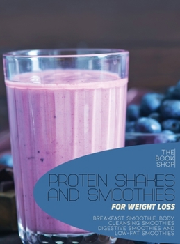 Hardcover Protein Shakes and Smoothies for Weight Loss: Breakfast Smoothie, Body Cleansing Smoothies Digestive Smoothies and Low-Fat Smoothies Book