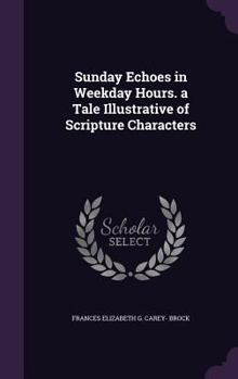 Hardcover Sunday Echoes in Weekday Hours. a Tale Illustrative of Scripture Characters Book