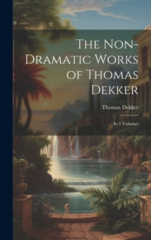 Hardcover The Non-Dramatic Works of Thomas Dekker: In 4 Volumes Book