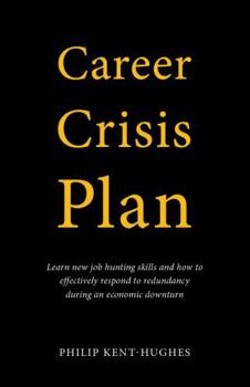 Career Crisis Plan: Learn new job hunting skills and how to effectively respond to redundancy during an economic downturn