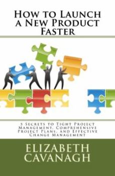 Paperback How to Launch a New Product Faster: 5 Secrets to Tight Project Management, Comprehensive Project Plans, and Effective Change Management Book