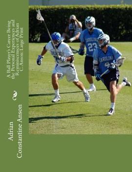 A Ball Player's Career Being the Personal Experiences and Reminiscensces of Adrian C. Anson: Large Print