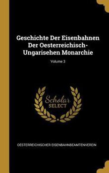 Hardcover Geschichte Der Eisenbahnen Der Oesterreichisch-Ungarisehen Monarchie; Volume 3 [German] Book