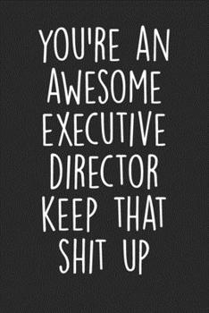 Paperback You're An Awesome Executive Director Keep That Shit Up: Blank Lined Notebook Journal - Gift for Boss/Colleague Book