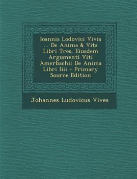 Paperback Ioannis Lodovici Vivis ... de Anima & Vita Libri Tres. Eiusdem Argumenti Viti Amerbachii de Anima Libri IIII - Primary Source Edition [Latin] Book