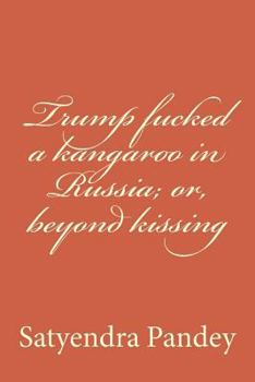 Trump Fucked a Kangaroo in Russia; Or, Beyond Kissing
