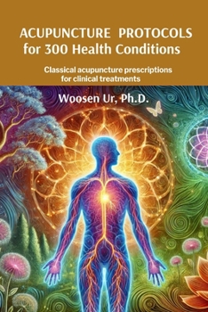 Acupuncture Protocols for 300 Health Conditions: Classical acupuncture prescriptions for clinical treatments