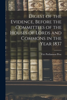 Paperback Digest of the Evidence, Before the Committees of the Houses of Lords and Commons in the Year 1837 Book