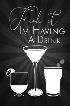 Fuck It Im Having A Drink: Blank Cocktail Recipe Journal for Mixologists and Home Bartenders; Mixed Drink Recipe Journal