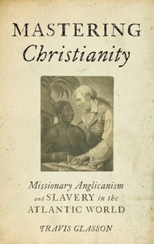 Hardcover Mastering Christianity: Missionary Anglicanism and Slavery in the Atlantic World Book