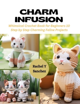 Paperback Charm Infusion: Whimsical Crochet Book for Beginners 10 Step by Step Charming Feline Projects Book