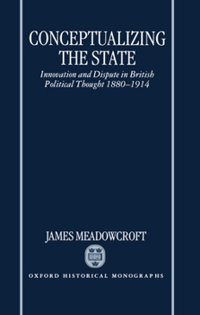 Hardcover Conceptualizing the State: Innovation and Dispute in British Political Thought 1880-1914 Book