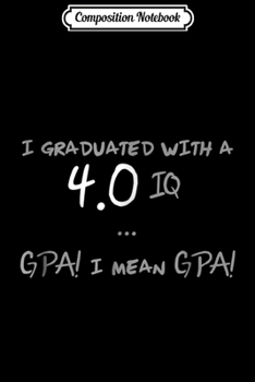 Paperback Composition Notebook: I Graduated with a 4.0 IQ...GPA! I Mean GPA! Journal/Notebook Blank Lined Ruled 6x9 100 Pages Book