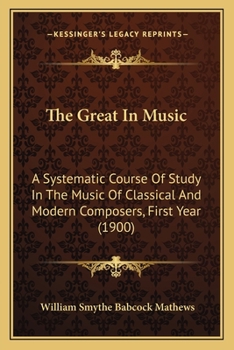 Paperback The Great In Music: A Systematic Course Of Study In The Music Of Classical And Modern Composers, First Year (1900) Book