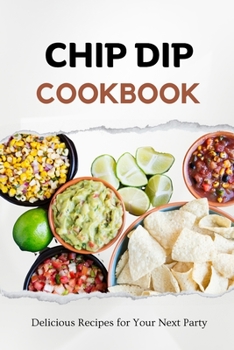 Paperback Chip Dip Cookbook: Delicious Recipes for Your Next Party Book