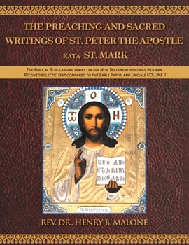 The Preaching and Sacred Writings of St. Peter the Apostle Kata St. Mark: The Biblical Scholarship series on the New Testament writings Modern ... to the Early Papyri and Uncials VOLUME II