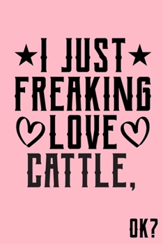 I Just Freaking Love Cattle Ok: Animal Shelters or Rescues Adoption Notebook Flower Wide Ruled Lined Journal 6x9 Inch ( Legal ruled ) Family Gift Idea Mom Dad or Kids in Holidays - Cute Pink Cover