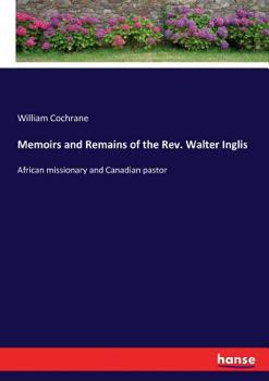 Paperback Memoirs and Remains of the Rev. Walter Inglis: African missionary and Canadian pastor Book