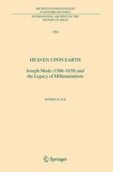 Heaven Upon Earth: Joseph Mede (1586-1638) and the Legacy of Millenarianism