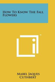 How to Know the Fall Flowers: Pictured-Keys for Determining the More Common Fall-Flowering Herbaceous Plants with Suggestions and Aids for Their Study - Book  of the Pictured-Key Nature Series