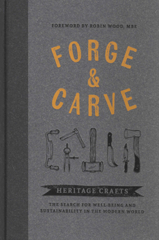Hardcover Forge & Carve: Heritage Crafts - The Search for Well-Being and Sustainability in the Modern World Book