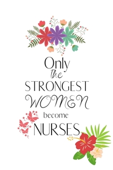 Only The Strongest Women Become Nurses: Blank Line Nurse Journal, Nursing Student Journal, Medical Notebook especially For Future Nurses for Writing Diary
