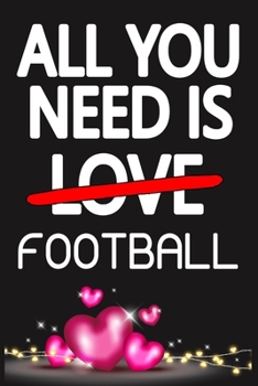 Paperback All You Need is FOOTBALL: Funny Happy Valentine's Day and Cool Gift Ideas for Him/Her Women Men Mom Dad Perfect Gift for FOOTBALL Lovers Lined J Book