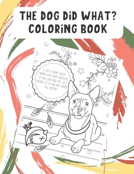 The Dog Did What Coloring Book: Funny Dog and Puppy Color Pages with Daily Adventures of Your Pets Life. Fun for All Ages. Great for Creativity.