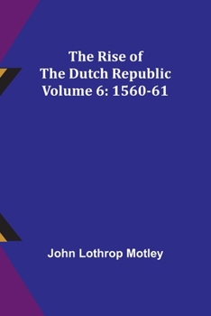 Paperback The Rise of the Dutch Republic - Volume 6: 1560-61 Book