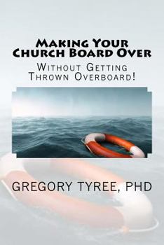 Paperback Making Your Church Board Over Without Getting Thrown Overboard: Peacefully Transitioning Your Leadership Team to Be More Biblical, Practical, and Effe Book