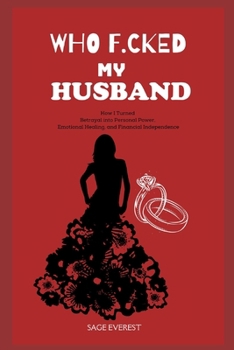 Who F*cked My Husband?: How I Turned Betrayal into Personal Power, Emotional Healing, and Financial Independence