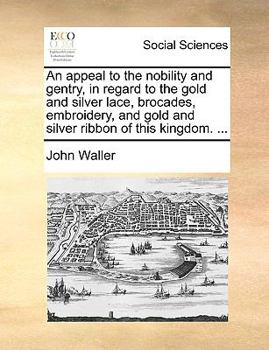 Paperback An Appeal to the Nobility and Gentry, in Regard to the Gold and Silver Lace, Brocades, Embroidery, and Gold and Silver Ribbon of This Kingdom. ... Book