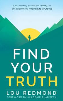 Find Your Truth: A Modern Day Story About Letting Go of Addiction and Finding Life's Purpose