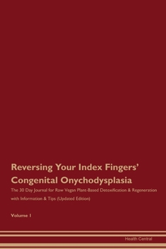 Reversing Your Index Fingers' Congenital Onychodysplasia: The 30 Day Journal for Raw Vegan Plant-Based Detoxification & Regeneration with Information & Tips (Updated Edition) Volume 1