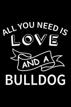 All you need is love and a Bulldog: Cute Bulldog Lined journal Notebook, Great Accessories & Gift Idea for Bulldog Owner & Lover. Lined journal Notebook With An Inspirational Quote.