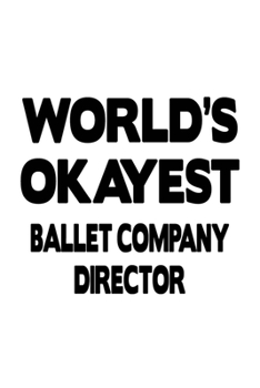 World's Okayest Ballet Company Director: Best Ballet Company Director Notebook, Ballet Company Chief/President Journal Gift, Diary, Doodle Gift or Notebook | 6 x 9 Compact Size, 109 Blank Lined Pages